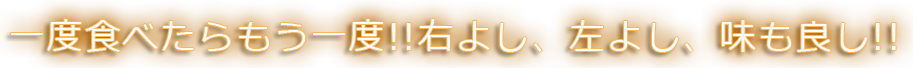 一度食べたらもう一度右よし左よし味もよし